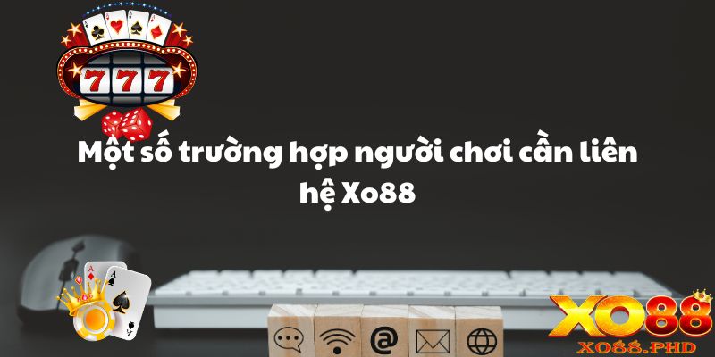 Một số trường hợp người chơi cần liên hệ Xo88